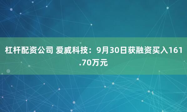 杠杆配资公司 爱威科技：9月30日获融资买入161.70万元
