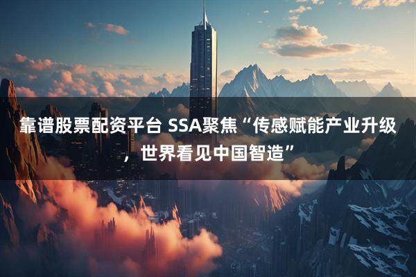 靠谱股票配资平台 SSA聚焦“传感赋能产业升级，世界看见中国智造”