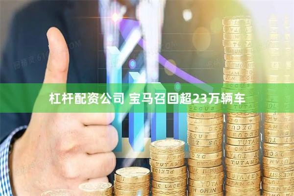 杠杆配资公司 宝马召回超23万辆车