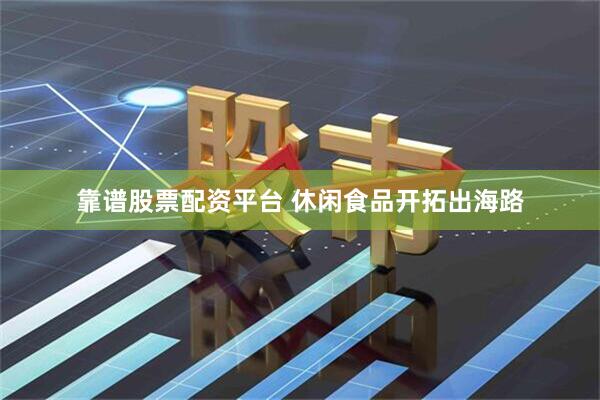 靠谱股票配资平台 休闲食品开拓出海路